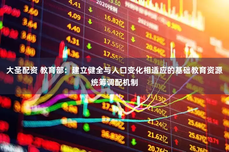 大圣配资 教育部：建立健全与人口变化相适应的基础教育资源统筹调配机制