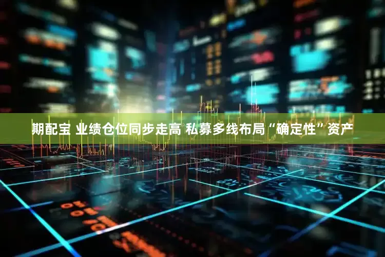 期配宝 业绩仓位同步走高 私募多线布局“确定性”资产