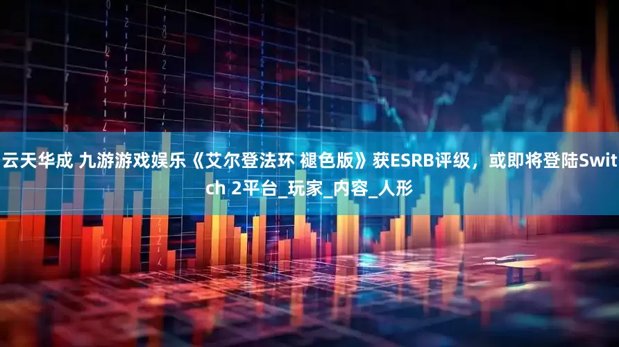 云天华成 九游游戏娱乐《艾尔登法环 褪色版》获ESRB评级，或即将登陆Switch 2平台_玩家_内容_人形