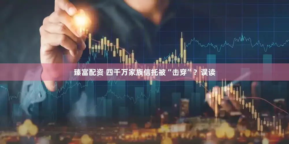 臻富配资 四千万家族信托被“击穿”？误读