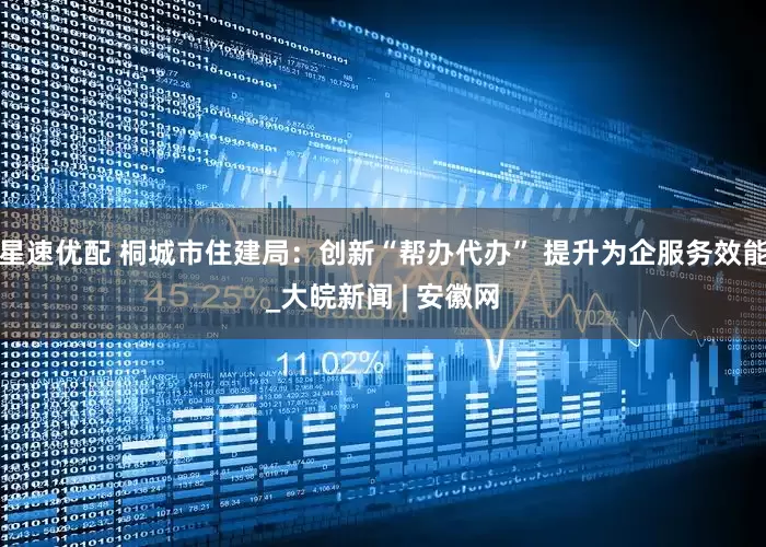 星速优配 桐城市住建局：创新“帮办代办” 提升为企服务效能_大皖新闻 | 安徽网