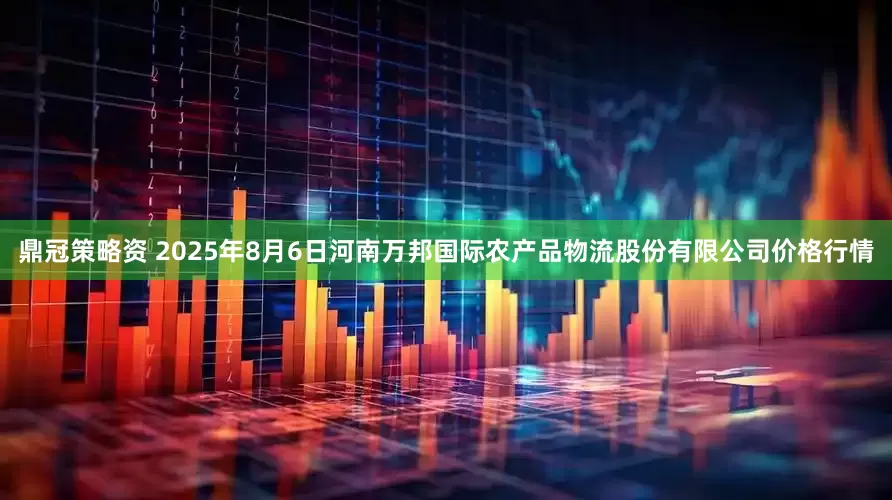 鼎冠策略资 2025年8月6日河南万邦国际农产品物流股份有限公司价格行情