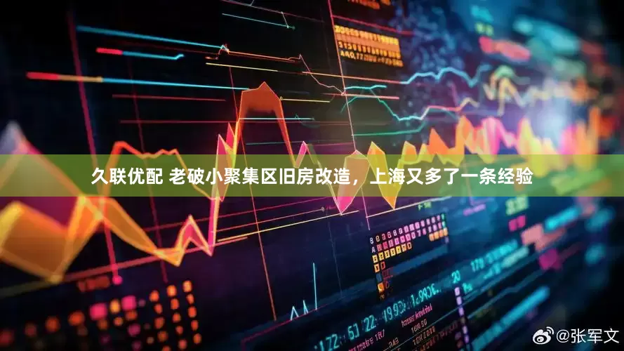 久联优配 老破小聚集区旧房改造，上海又多了一条经验