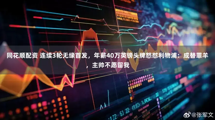 同花顺配资 连续3轮无缘首发,年薪40万英镑头牌怒怼利物浦:成替罪羊,主帅不愿留我