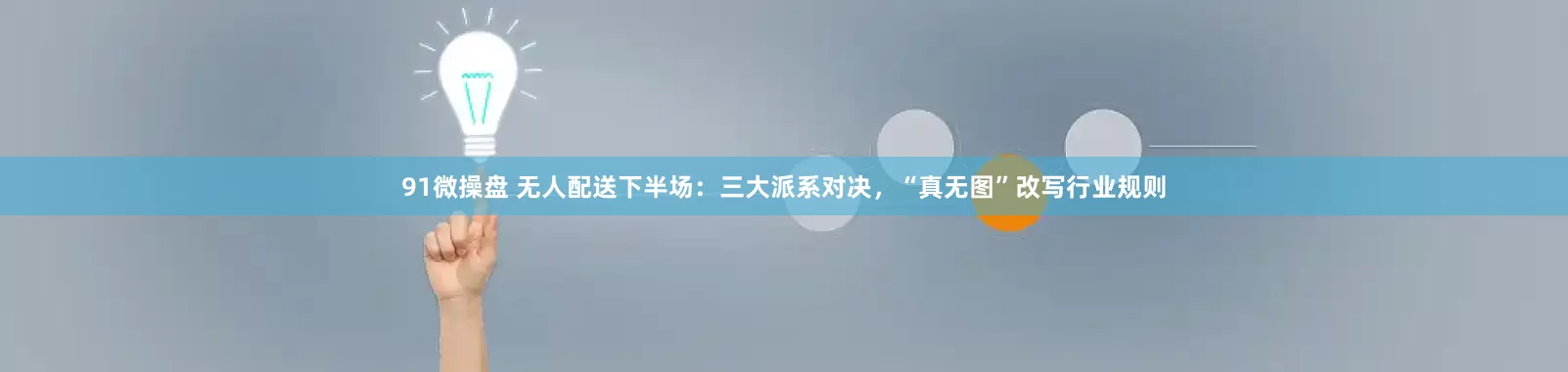 91微操盘 无人配送下半场：三大派系对决，“真无图”改写行业规则